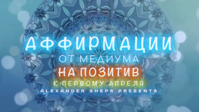Медитация, аффирмация, мантра на ПОЗИТИВ (к первому апреля) - Александр Шепс